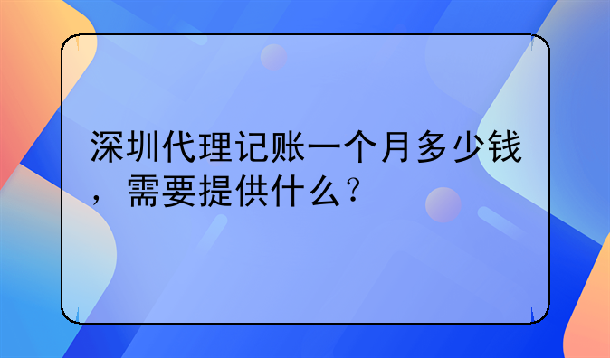 深圳代理記賬一個月多少錢，需要提供什么？