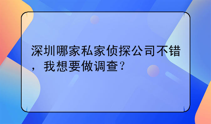 深圳哪家私家偵探公司不錯，我想要做調(diào)查？