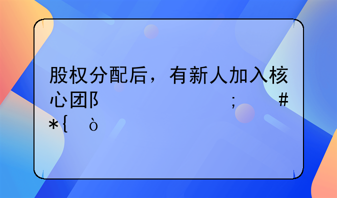 股權(quán)分配后，有新人加入核心團隊該怎么辦？