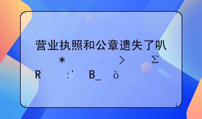 營業(yè)執(zhí)照和公章遺失了可以把公司注銷掉嗎？