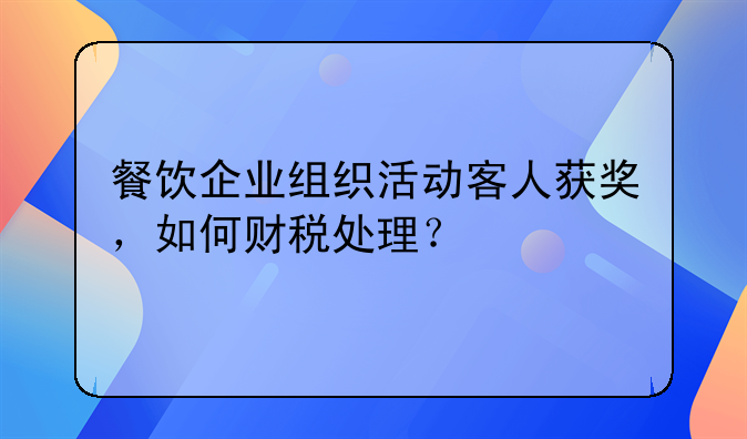 餐飲企業(yè)組織活動(dòng)客人獲獎(jiǎng)，如何財(cái)稅處理？