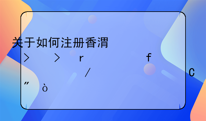 關(guān)于如何注冊香港公司及在大陸設(shè)立離岸帳戶？