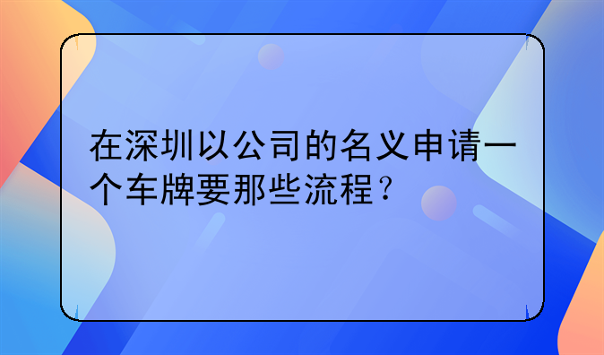 在深圳以公司的名義申請一個車牌要那些流程？