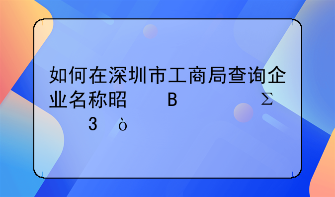 如何在深圳市工商局查詢企業(yè)名稱是否已注冊？