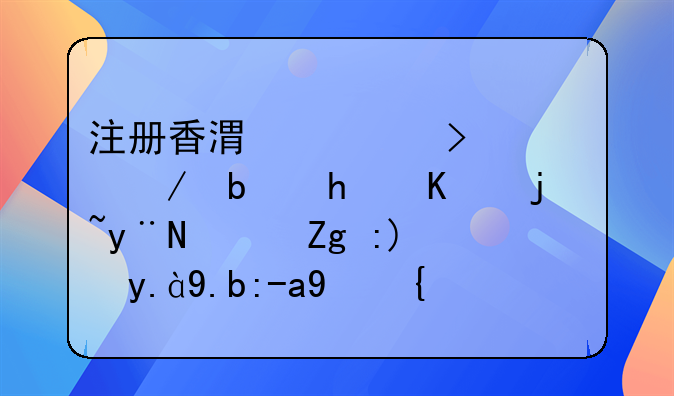 內(nèi)地人如何在香港注冊(cè)公司!注冊(cè)香港公司流程是怎么樣的？需要什么資