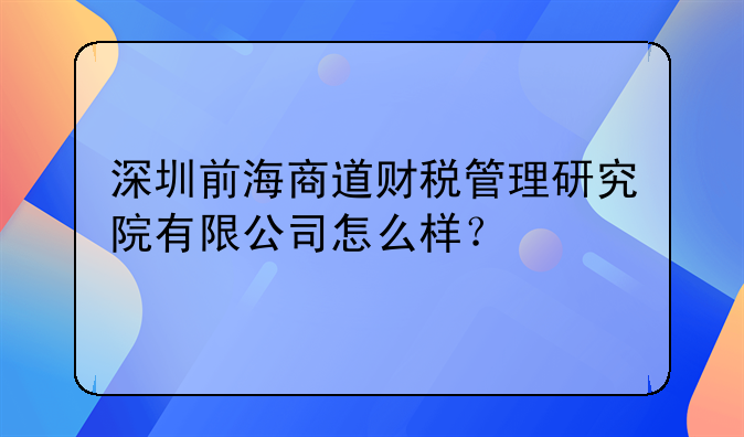 深圳前海商道財(cái)稅管理研究院有限公司怎么樣？