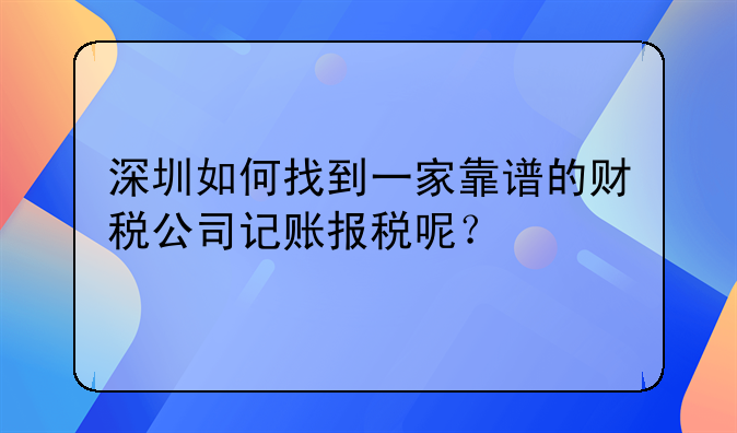 深圳如何找到一家靠譜的財(cái)稅公司記賬報(bào)稅呢？