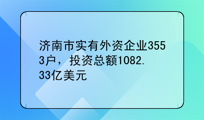 濟(jì)南市實(shí)有外資企業(yè)3553戶，投資總額1082.33億美元