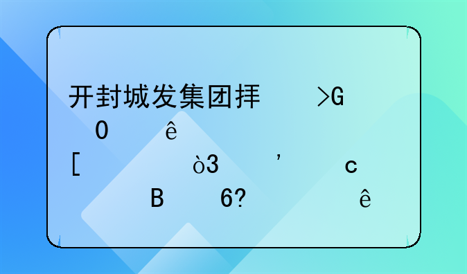 開封城發(fā)集團擬發(fā)行10億元境外債，選聘全球協(xié)調(diào)人