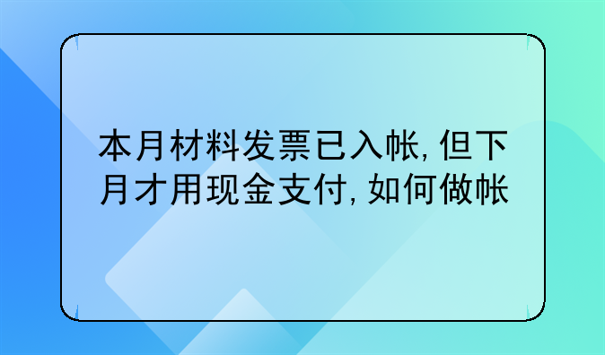 本月材料發(fā)票已入帳,但下月才用現金支付,如何做帳