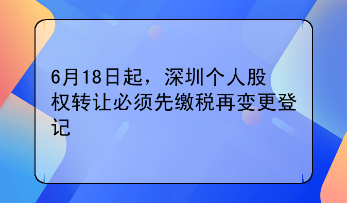 6月18日起，深圳個人股權(quán)轉(zhuǎn)讓必須先繳稅再變更登記