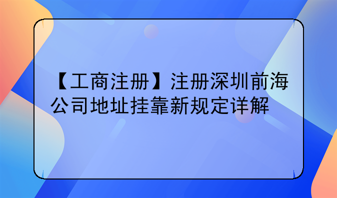 【工商注冊(cè)】注冊(cè)深圳前海公司地址掛靠新規(guī)定詳解