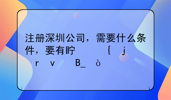 注冊深圳公司，需要什么條件，要有真實的地址嗎？