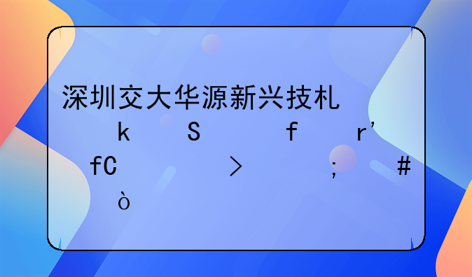 深圳交大華源新興技術(shù)產(chǎn)業(yè)研究院有限公司怎么樣？