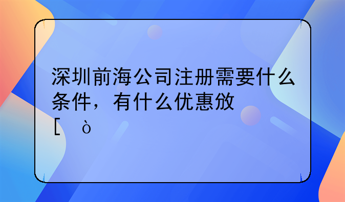 深圳注冊(cè)前海公司需要滿足什么條件？需要多少錢辦理?.深圳前海公司注