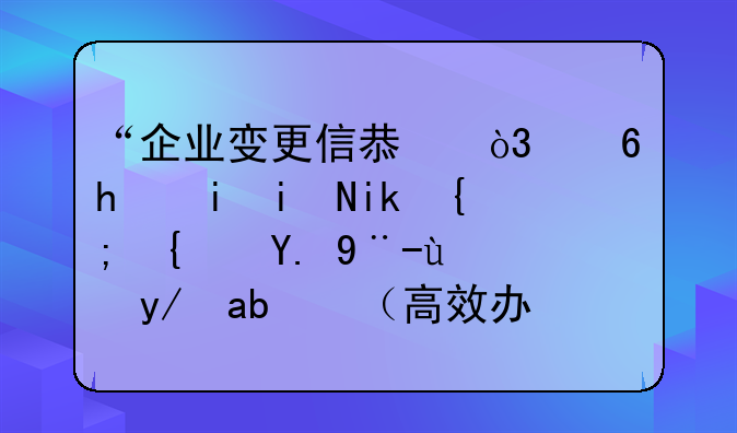 “企業(yè)變更信息，像手機(jī)更新系統(tǒng)一樣方便”（高效辦成一件事）