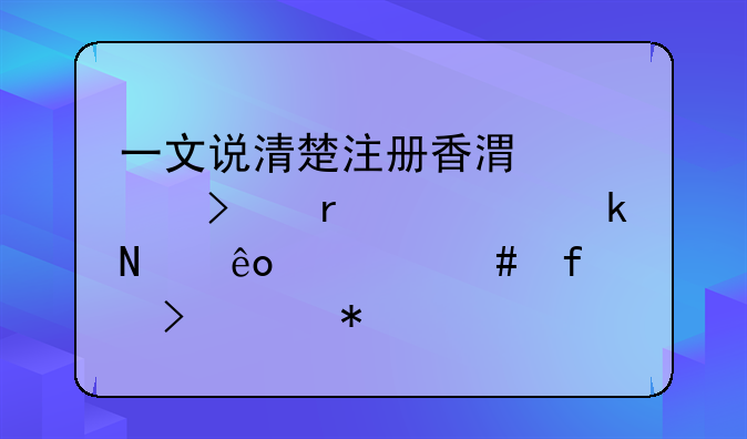 一文說(shuō)清楚注冊(cè)香港公司需要做哪些備案登記及維護(hù)手續(xù)