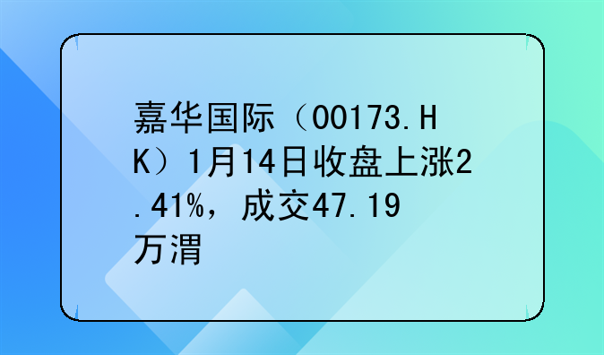 嘉華國(guó)際（00173.HK）1月14日收盤(pán)上漲2.41%，成交47.19萬(wàn)港元