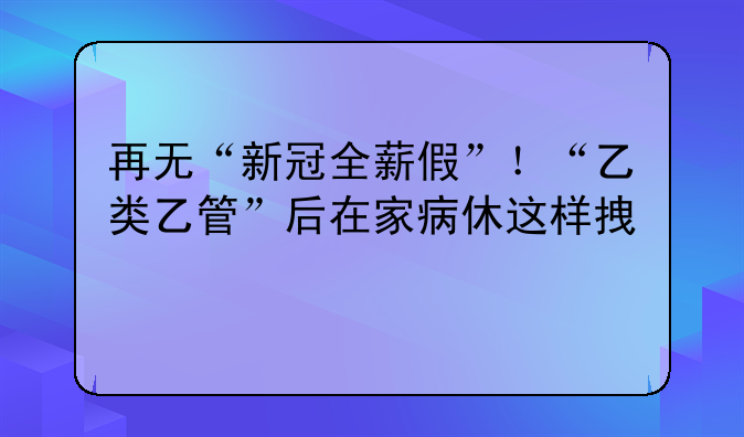 再無“新冠全薪假”！“乙類乙管”后在家病休這樣拿工資→