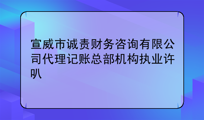 宣威市誠責(zé)財(cái)務(wù)咨詢有限公司代理記賬總部機(jī)構(gòu)執(zhí)業(yè)許可公示