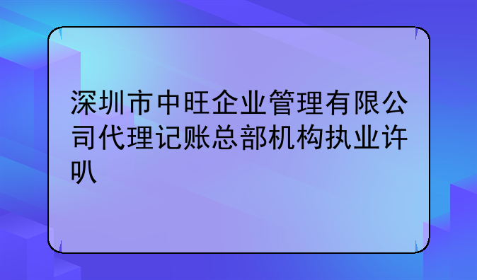 深圳市中旺企業(yè)管理有限公司代理記賬總部機(jī)構(gòu)執(zhí)業(yè)許可公示