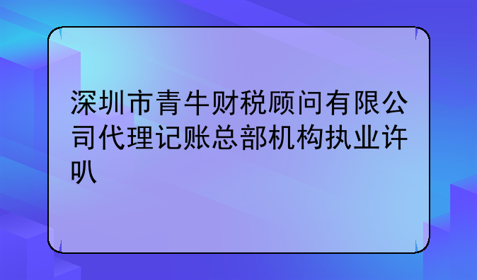 深圳市青牛財(cái)稅顧問(wèn)有限公司代理記賬總部機(jī)構(gòu)執(zhí)業(yè)許可公示