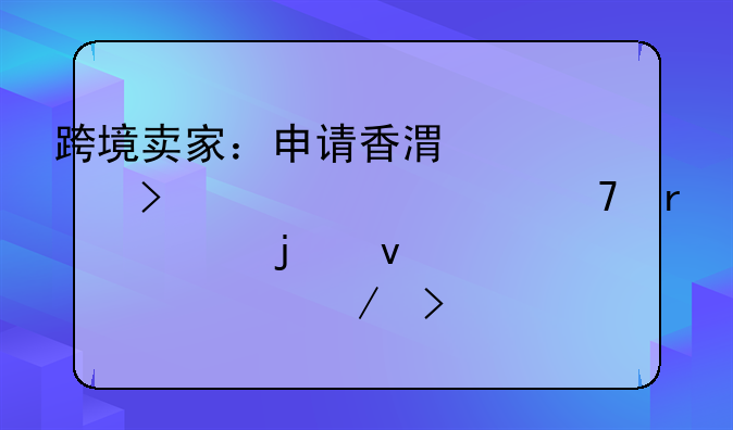 跨境賣(mài)家：申請(qǐng)香港公司離岸豁免需要的條件、流程及風(fēng)險(xiǎn)？