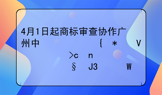 4月1日起商標審查協(xié)作廣州中心增加商標變更、轉讓和續(xù)展業(yè)務