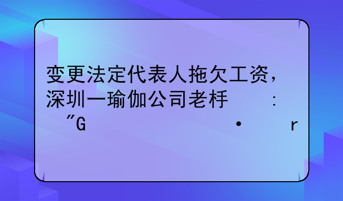 變更法定代表人拖欠工資，深圳一瑜伽公司老板獲刑一年六個(gè)月