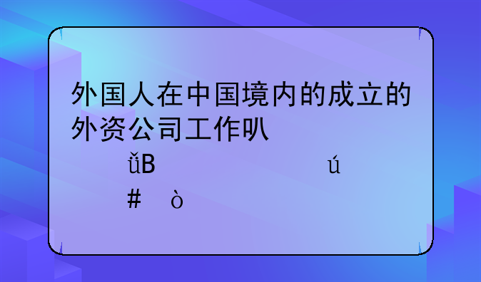 外國人在中國境內(nèi)的成立的外資公司工作可以自己攜帶車輛么？