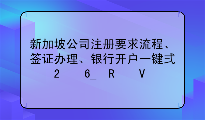 新加坡公司注冊要求流程、簽證辦理、銀行開戶一鍵式指南攻略