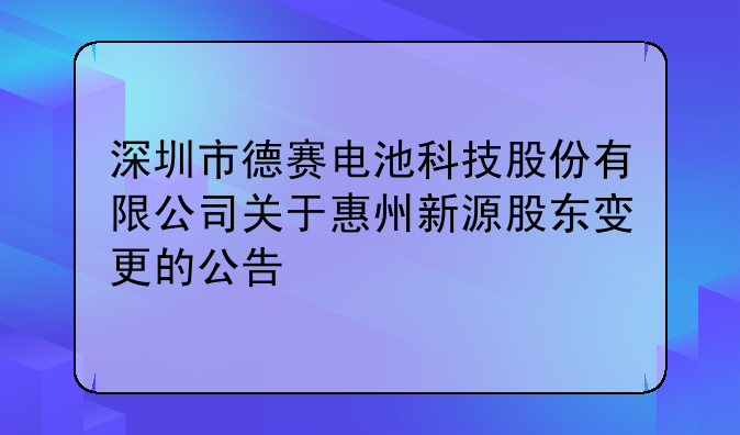 深圳市德賽電池科技股份有限公司關于惠州新源股東變更的公告