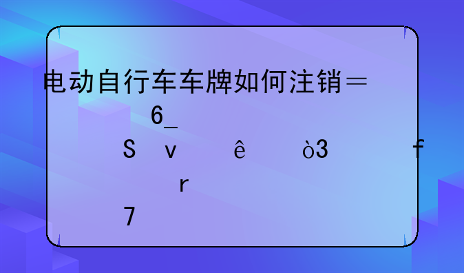 電動自行車車牌如何注銷？海南交警解答來了，并附全省點位→