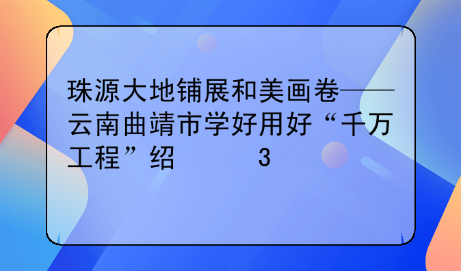 珠源大地鋪展和美畫(huà)卷——云南曲靖市學(xué)好用好“千萬(wàn)工程”經(jīng)驗(yàn)觀察