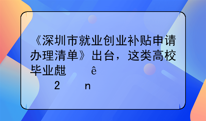 《深圳市就業(yè)創(chuàng)業(yè)補(bǔ)貼申請(qǐng)辦理清單》出臺(tái)，這類(lèi)高校畢業(yè)生納入補(bǔ)貼范圍