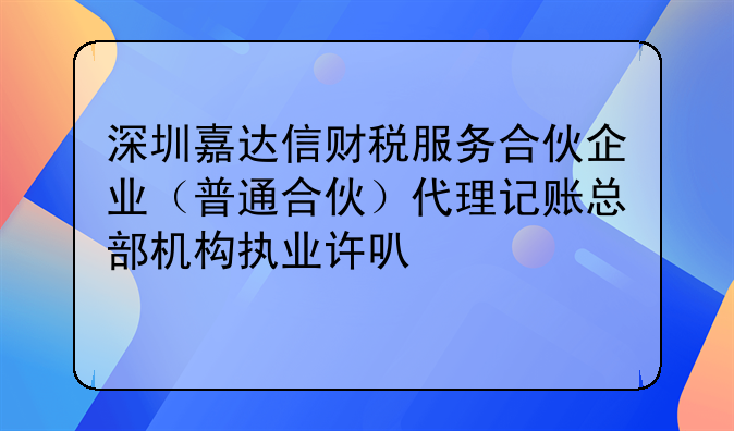 深圳嘉達信財稅服務(wù)合伙企業(yè)（普通合伙）代理記賬總部機構(gòu)執(zhí)業(yè)許可