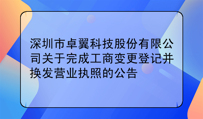 深圳市卓翼科技股份有限公司關于完成工商變更登記并換發(fā)營業(yè)執(zhí)照的公告