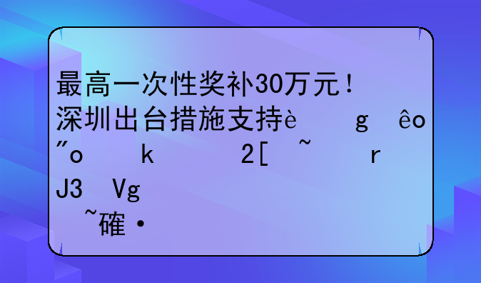 最高一次性獎(jiǎng)補(bǔ)30萬(wàn)元！深圳出臺(tái)措施支持這些創(chuàng)業(yè)孵化基地和教育培訓(xùn)基地