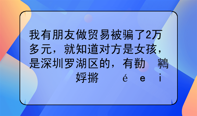 我有朋友做貿(mào)易被騙了2萬多元，就知道對方是女孩，是深圳羅湖區(qū)的，