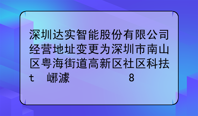 深圳達(dá)實(shí)智能股份有限公司經(jīng)營(yíng)地址變更為深圳市南山區(qū)粵海街道高新區(qū)社區(qū)科技南一路28號(hào)達(dá)實(shí)大廈1201