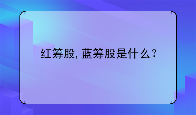 紅籌股,藍(lán)籌股是什么？