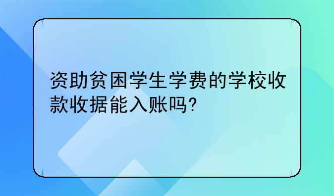 資助貧困學生學費的學校收款收據(jù)能入賬嗎?/可以稅前列支嗎?