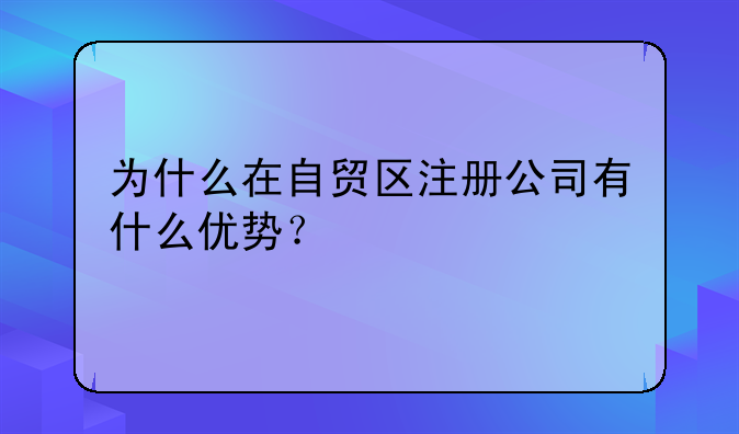 為什么在自貿(mào)區(qū)注冊公司有什么優(yōu)勢？