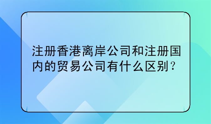 注冊香港離岸公司和注冊國內的貿易公司有什么區(qū)別？