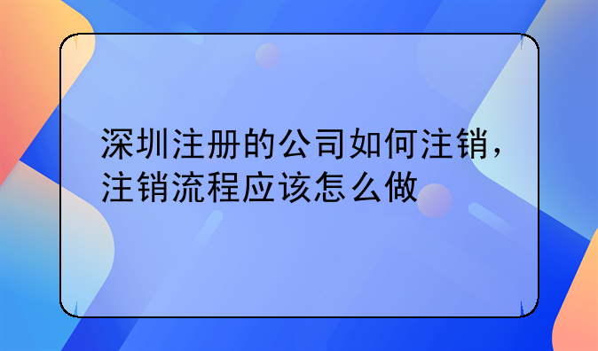 深圳注冊(cè)的公司如何注銷，注銷流程應(yīng)該怎么做