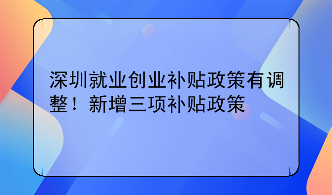 深圳就業(yè)創(chuàng)業(yè)補(bǔ)貼政策有調(diào)整！新增三項(xiàng)補(bǔ)貼政策