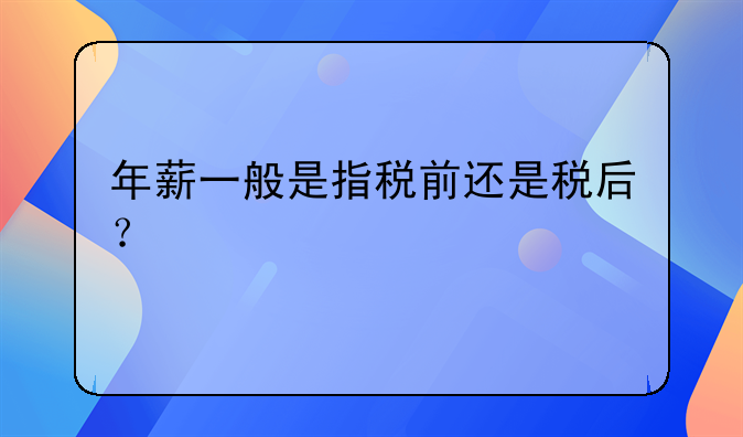 年薪一般是指稅前還是稅后？