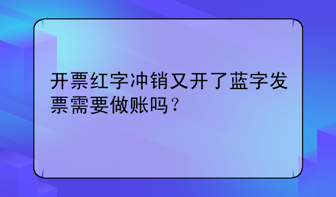 開票紅字沖銷又開了藍(lán)字發(fā)票需要做賬嗎？