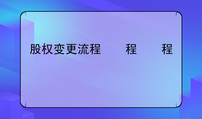 股權(quán)變更流程，股權(quán)變更代辦多少錢