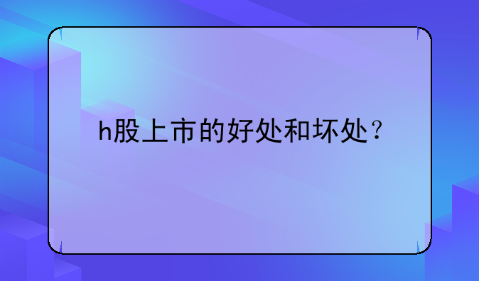 h股上市的好處和壞處？